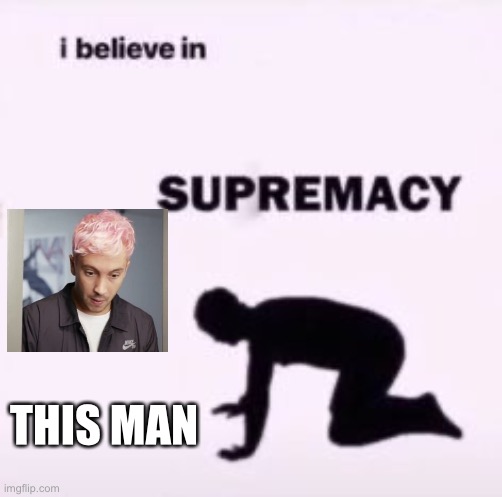 I believe in supremacy | THIS MAN | image tagged in i believe in supremacy | made w/ Imgflip meme maker