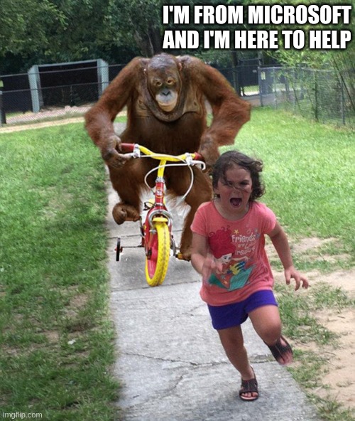 I'm From Microsoft and I'm Here To Help | I'M FROM MICROSOFT AND I'M HERE TO HELP | image tagged in orangutan chasing girl on a tricycle | made w/ Imgflip meme maker
