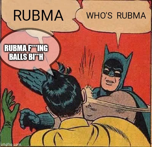 Batman Slapping Robin Meme | RUBMA; WHO'S  RUBMA; RUBMA F***ING BALLS BI**H | image tagged in memes,batman slapping robin | made w/ Imgflip meme maker