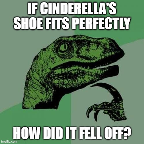 Cinderella's shoe |  IF CINDERELLA'S SHOE FITS PERFECTLY; HOW DID IT FELL OFF? | image tagged in memes,philosoraptor,cinderella,shoes | made w/ Imgflip meme maker