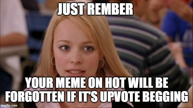 Because nobody cares | JUST REMBER; YOUR MEME ON HOT WILL BE FORGOTTEN IF IT'S UPVOTE BEGGING | image tagged in memes,its not going to happen,upvote begging | made w/ Imgflip meme maker