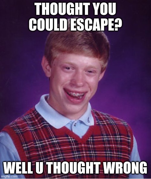 Bad Luck Brian Meme | THOUGHT YOU COULD ESCAPE? WELL U THOUGHT WRONG | image tagged in memes,bad luck brian | made w/ Imgflip meme maker