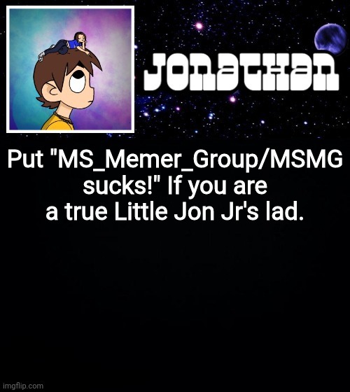 Jonathan vs The World Template | Put "MS_Memer_Group/MSMG sucks!" If you are a true Little Jon Jr's lad. | image tagged in jonathan vs the world template | made w/ Imgflip meme maker