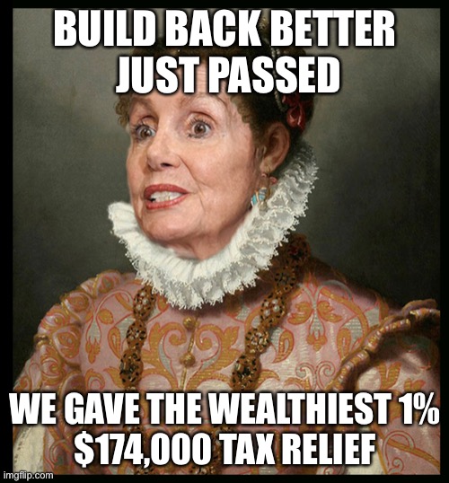 Nancy gives the wealthiest welfare | BUILD BACK BETTER
 JUST PASSED; WE GAVE THE WEALTHIEST 1%
$174,000 TAX RELIEF | image tagged in nancy rules america,welfare,happy,funny,pokemon | made w/ Imgflip meme maker