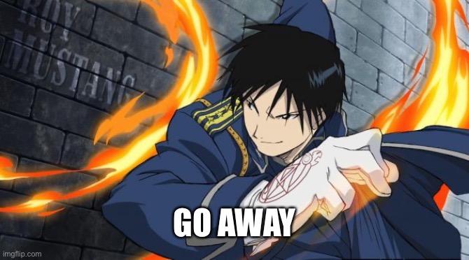 Colonel Roy Mustang | GO AWAY | image tagged in colonel roy mustang | made w/ Imgflip meme maker