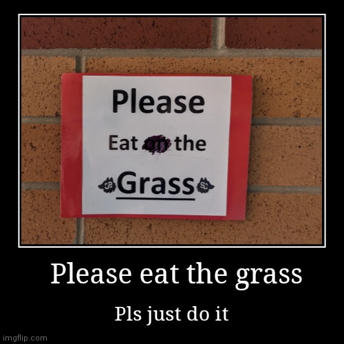 Pls eat the grass | image tagged in funny,demotivationals | made w/ Imgflip demotivational maker