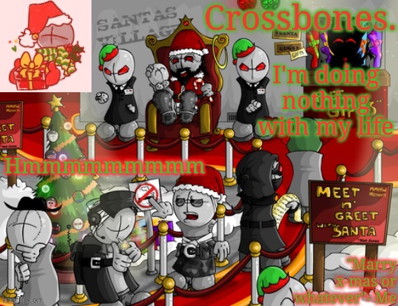 So anyway how are you guys? | I'm doing nothing with my life; Hmmmmmmmmm | image tagged in crossbones x-mas madness temp | made w/ Imgflip meme maker