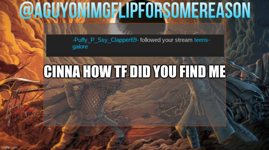 that streams been dead for three months | CINNA HOW TF DID YOU FIND ME | image tagged in aguyonimgflipforsomereason announcement template | made w/ Imgflip meme maker