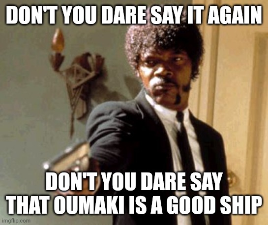 Unless it's an AU where the two aren't mortal enemies | DON'T YOU DARE SAY IT AGAIN; DON'T YOU DARE SAY THAT OUMAKI IS A GOOD SHIP | image tagged in memes,say that again i dare you | made w/ Imgflip meme maker
