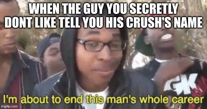 im bout to end the mans whole career | image tagged in memes,im about to end this mans whole career,crush,secret,dislike,school | made w/ Imgflip meme maker