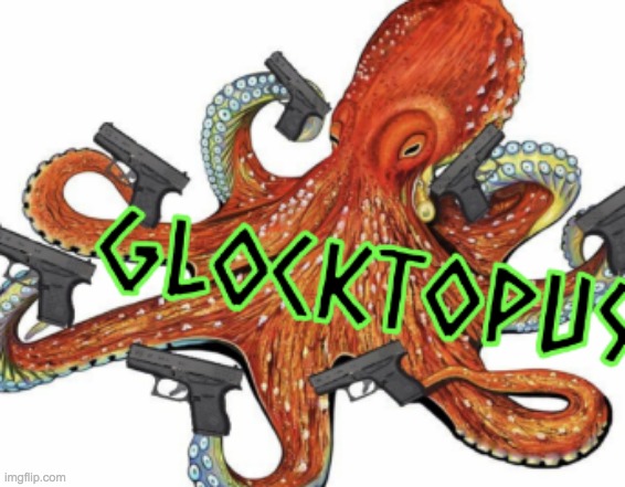 YOU MESS WITH THE OCTOPUS, YOU GET THE | image tagged in glocktopus | made w/ Imgflip meme maker