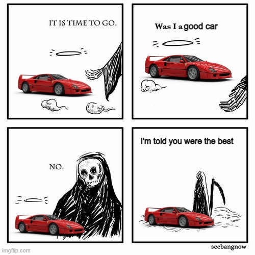 It is time to go | good car; I'm told you were the best | image tagged in it is time to go | made w/ Imgflip meme maker