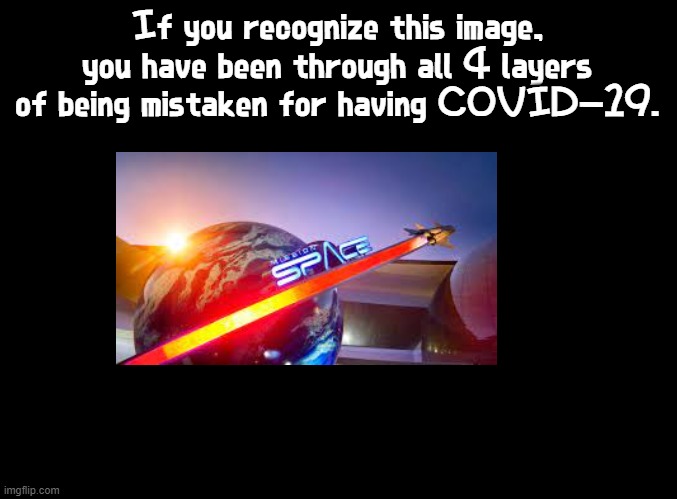 ah yes, enslaved sick | If you recognize this image, you have been through all 4 layers of being mistaken for having COVID-19. | image tagged in blank black,mission space,epcot,covid-19,dizzy,sick | made w/ Imgflip meme maker