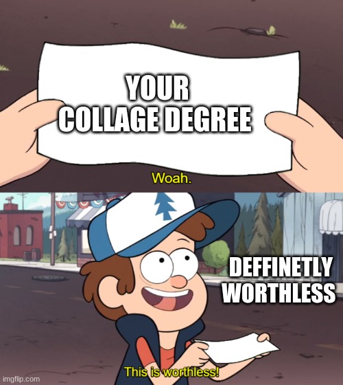 This is Worthless | YOUR COLLAGE DEGREE; DEFFINETLY WORTHLESS | image tagged in this is worthless | made w/ Imgflip meme maker