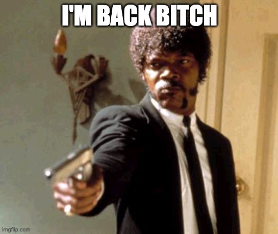 Say That Again I Dare You | I'M BACK BITCH | image tagged in memes,back in my day,bitch please,bitch,guns,rule 34 | made w/ Imgflip meme maker