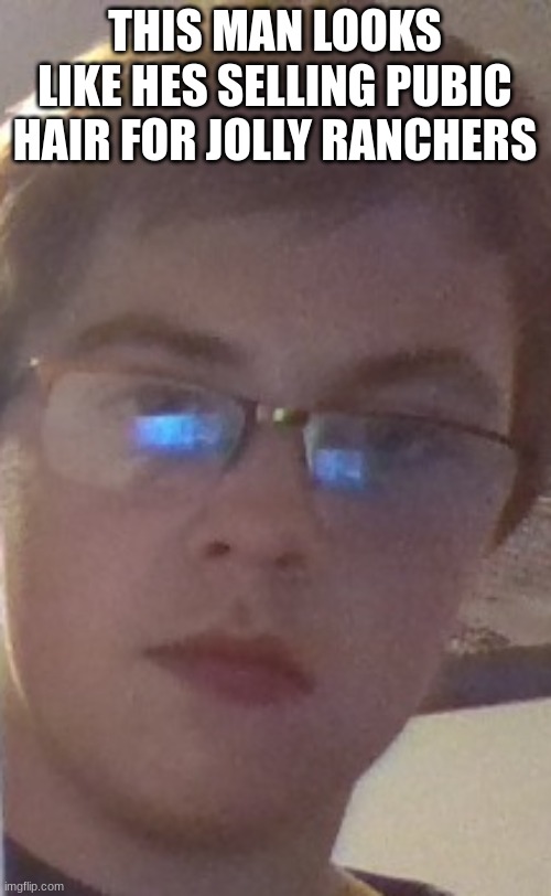 THIS MAN LOOKS LIKE HES SELLING PUBIC HAIR FOR JOLLY RANCHERS | made w/ Imgflip meme maker