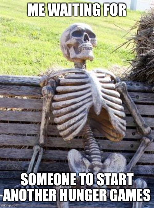 Waiting Skeleton Meme | ME WAITING FOR; SOMEONE TO START ANOTHER HUNGER GAMES | image tagged in memes,waiting skeleton | made w/ Imgflip meme maker