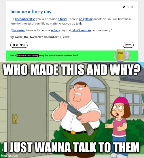 If there is only 1 thing I know, I will only do that just for that 1 single day then stop being a furry on January 1st | WHO MADE THIS AND WHY? I JUST WANNA TALK TO THEM | image tagged in i just wanna talk to him | made w/ Imgflip meme maker