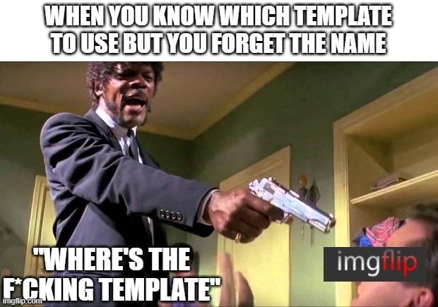 Say what again | WHEN YOU KNOW WHICH TEMPLATE TO USE BUT YOU FORGET THE NAME; "WHERE'S THE F*CKING TEMPLATE" | image tagged in say what again | made w/ Imgflip meme maker