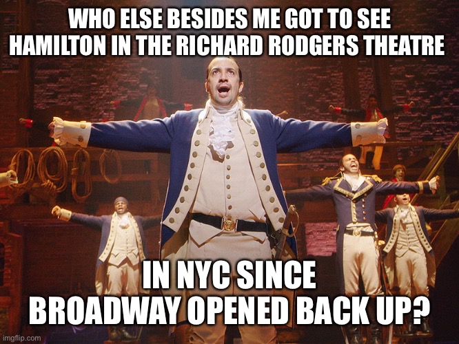 Not to brag… | WHO ELSE BESIDES ME GOT TO SEE HAMILTON IN THE RICHARD RODGERS THEATRE; IN NYC SINCE BROADWAY OPENED BACK UP? | image tagged in hamilton | made w/ Imgflip meme maker