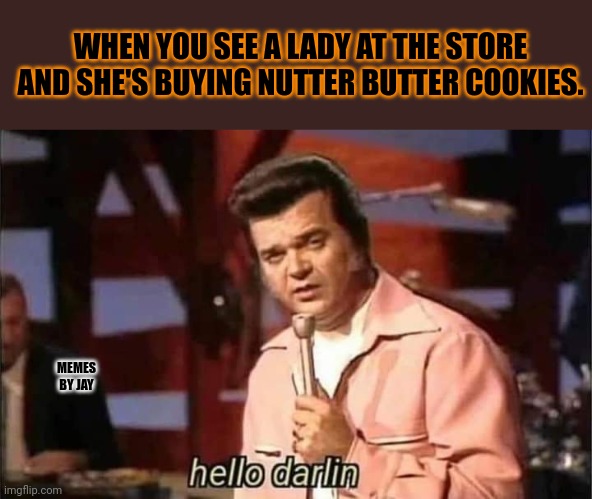 Yeah Baby! | WHEN YOU SEE A LADY AT THE STORE AND SHE'S BUYING NUTTER BUTTER COOKIES. MEMES BY JAY | image tagged in hello darlin,nutter butter,cookies | made w/ Imgflip meme maker