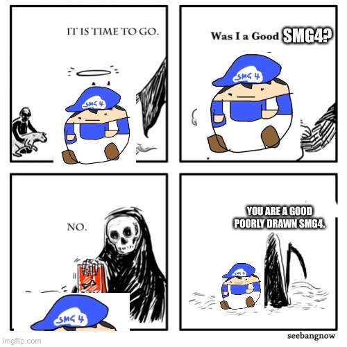 RIP BEEG GUY! |  SMG4? YOU ARE A GOOD POORLY DRAWN SMG4. | image tagged in was i a good boy,beeg smg4,pingas | made w/ Imgflip meme maker