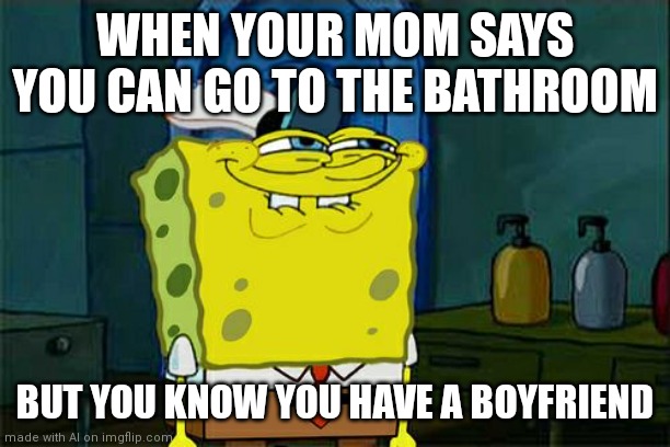 An ai made this | WHEN YOUR MOM SAYS YOU CAN GO TO THE BATHROOM; BUT YOU KNOW YOU HAVE A BOYFRIEND | image tagged in memes,don't you squidward | made w/ Imgflip meme maker