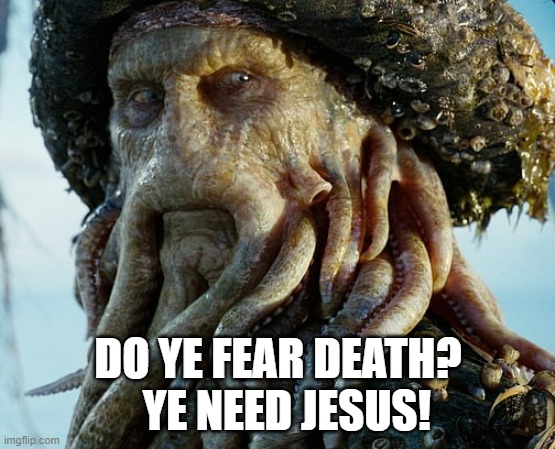 Davy Jones | DO YE FEAR DEATH?   YE NEED JESUS! | image tagged in davy jones | made w/ Imgflip meme maker