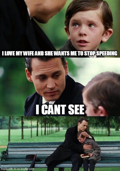 something tells me he crashed | I LOVE MY WIFE AND SHE WANTS ME TO STOP SPEEDING; I CANT SEE | image tagged in memes,finding neverland | made w/ Imgflip meme maker
