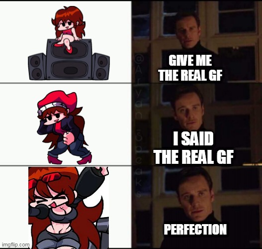 show me the real | GIVE ME THE REAL GF; I SAID THE REAL GF; PERFECTION | image tagged in show me the real | made w/ Imgflip meme maker