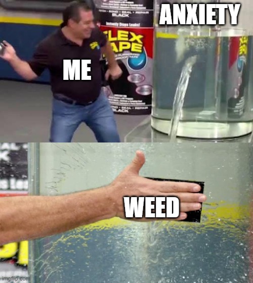 ¿Quieres? | ANXIETY; ME; WEED | image tagged in flex tape,memes,funny,mad pride,weed | made w/ Imgflip meme maker