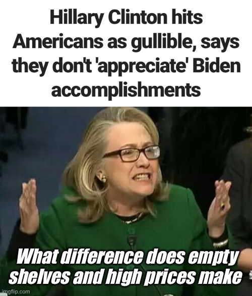 I guess the last president spoiled us. | What difference does empty shelves and high prices make | image tagged in hillary what difference does it make,joe biden,memes,liberal logic | made w/ Imgflip meme maker