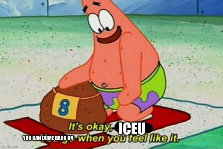 It's okay rocky | ICEU YOU CAN COME BACK ON | image tagged in it's okay rocky | made w/ Imgflip meme maker