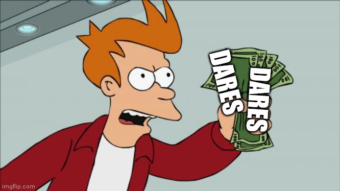 Shut Up And Take My Money Fry Meme | DARES DARES | image tagged in memes,shut up and take my money fry | made w/ Imgflip meme maker