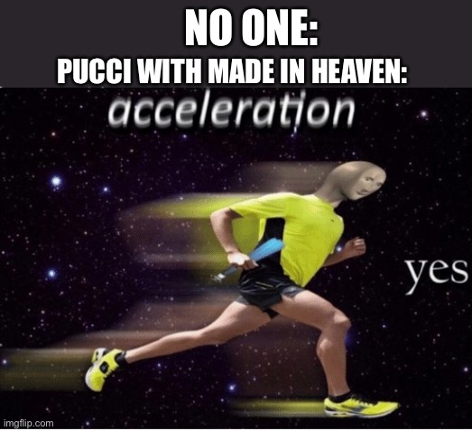 Made In Heaven in an Nutshell | NO ONE:; PUCCI WITH MADE IN HEAVEN: | image tagged in acceleration yes,jjba,stone ocean | made w/ Imgflip meme maker