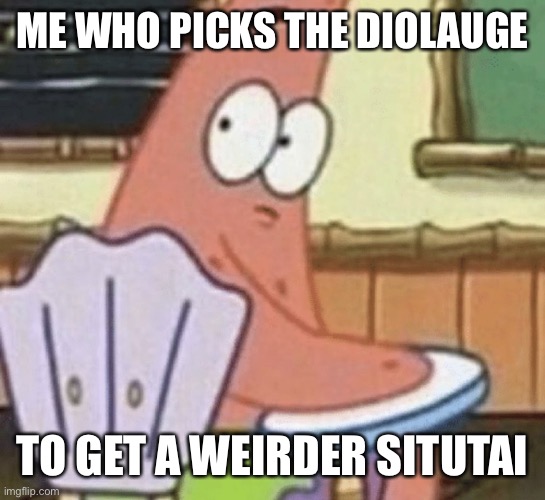 ME WHO PICKS THE DIOLAUGE TO GET A WEIRDER SITUATION | made w/ Imgflip meme maker