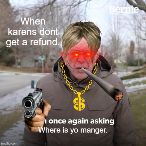 No refunds | When karens dont get a refund. Where is yo manger. | image tagged in memes,bernie i am once again asking for your support | made w/ Imgflip meme maker