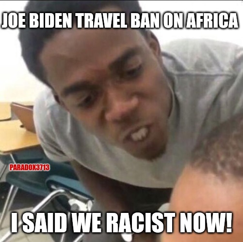 When Joe Biden says we're banning Africans today. | JOE BIDEN TRAVEL BAN ON AFRICA; PARADOX3713; I SAID WE RACIST NOW! | image tagged in memes,politics,black lives matter,joe biden,racism,africa | made w/ Imgflip meme maker