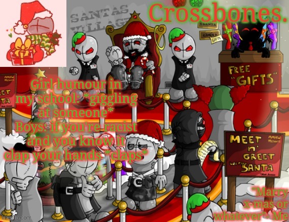 Crossbones x-mas madness temp | Girl humour in my school: *giggling at someone*
Boys: if you're racist and you know it clap your hands *claps* | image tagged in crossbones x-mas madness temp | made w/ Imgflip meme maker