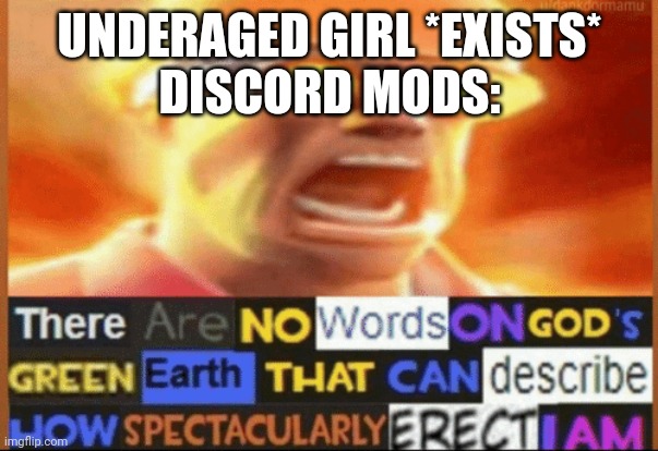 there are no words on god's green earth | UNDERAGED GIRL *EXISTS*

DISCORD MODS: | image tagged in there are no words on god's green earth | made w/ Imgflip meme maker