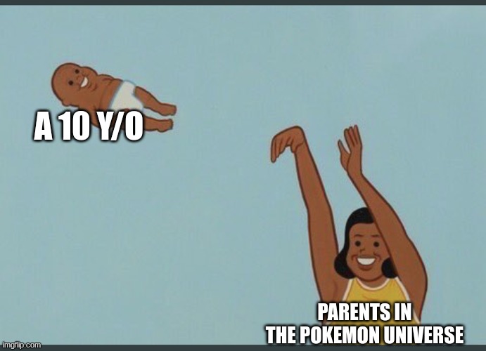 pokemon is about child endangerment, forcing animals to fight and a bunch of illegal stuff | A 10 Y/O; PARENTS IN THE POKEMON UNIVERSE | image tagged in baby yeet,memes,funny,pokemon,yeet | made w/ Imgflip meme maker