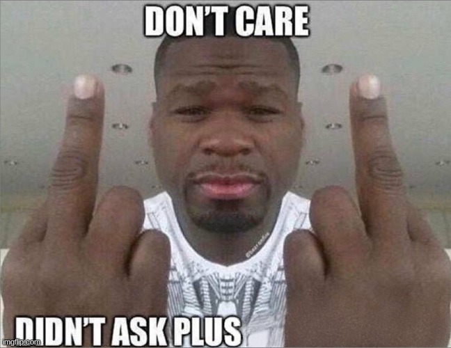 Don't care didn't ask | image tagged in don't care didn't ask | made w/ Imgflip meme maker
