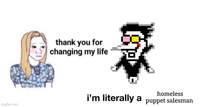 thank you for changing my life | homeless puppet salesman | image tagged in thank you for changing my life | made w/ Imgflip meme maker