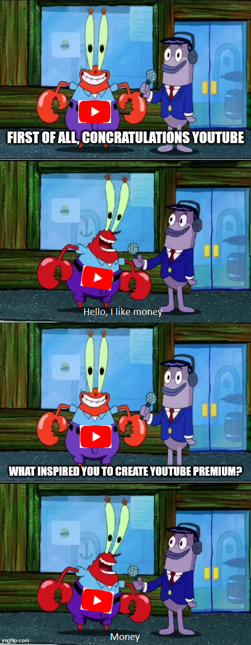 youtube | FIRST OF ALL, CONCRATULATIONS YOUTUBE; WHAT INSPIRED YOU TO CREATE YOUTUBE PREMIUM? | image tagged in mr krabs money extended | made w/ Imgflip meme maker