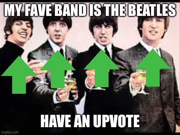 If you read this make a meme of you fave band or fave things | MY FAVE BAND IS THE BEATLES; HAVE AN UPVOTE | image tagged in the beatles | made w/ Imgflip meme maker