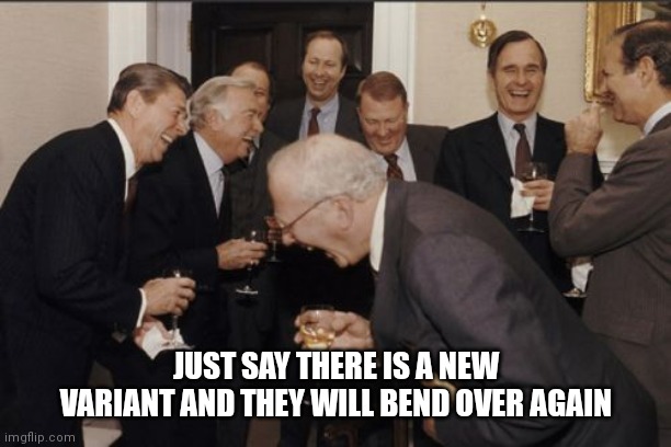 Laughing Men In Suits | JUST SAY THERE IS A NEW VARIANT AND THEY WILL BEND OVER AGAIN | image tagged in memes,laughing men in suits | made w/ Imgflip meme maker