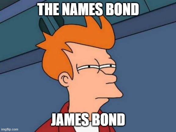 Futurama Fry Meme | THE NAMES BOND; JAMES BOND | image tagged in memes,futurama fry | made w/ Imgflip meme maker