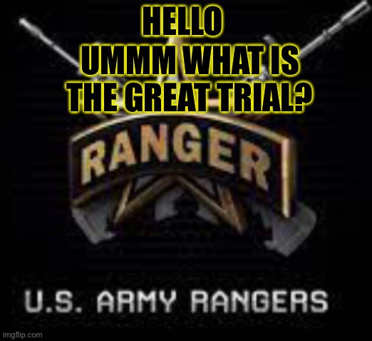 HELLO; UMMM WHAT IS THE GREAT TRIAL? | image tagged in us army,rangers | made w/ Imgflip meme maker