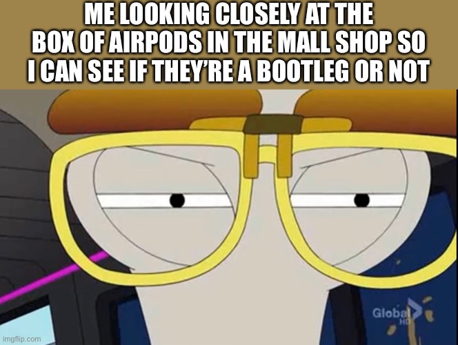 First world problems | ME LOOKING CLOSELY AT THE BOX OF AIRPODS IN THE MALL SHOP SO I CAN SEE IF THEY’RE A BOOTLEG OR NOT | image tagged in airpods,bootleg,mall,shopping,roger,american dad | made w/ Imgflip meme maker