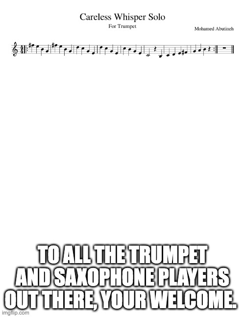 Idk why but here | TO ALL THE TRUMPET AND SAXOPHONE PLAYERS OUT THERE, YOUR WELCOME. | image tagged in saxophone,trumpet,reee | made w/ Imgflip meme maker
